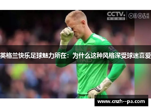 英格兰快乐足球魅力所在:为什么这种风格深受球迷喜爱 英格兰快乐足球魅力所在:为什么这种风格深受球迷喜爱
