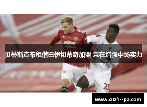 贝蒂斯宣布租借巴伊切蒂奇加盟 意在增强中场实力