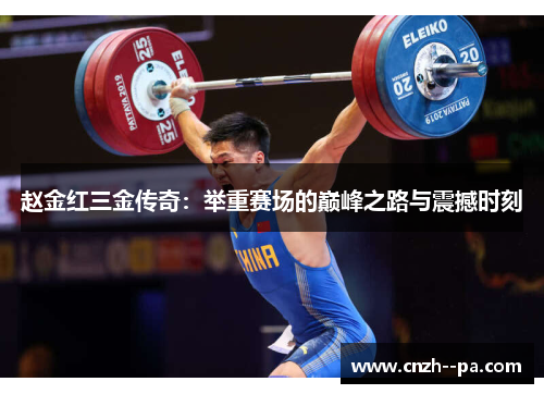 赵金红三金传奇:举重赛场的巅峰之路与震撼时刻 赵金红三金传奇:举重赛场的巅峰之路与震撼时刻