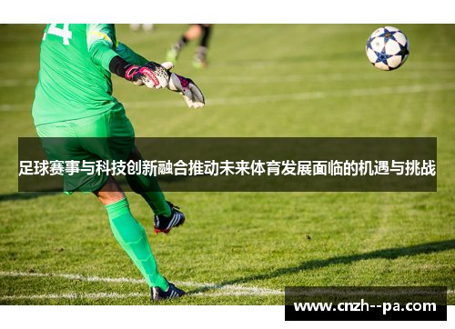 足球赛事与科技创新融合推动未来体育发展面临的机遇与挑战 足球赛事与科技创新融合推动未来体育发展面临的机遇与挑战