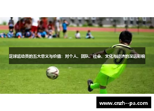足球运动员的五大意义与价值:对个人、团队、社会、文化与经济的深远影响 足球运动员的五大意义与价值:对个人、团队、社会、文化与经济的深远影响