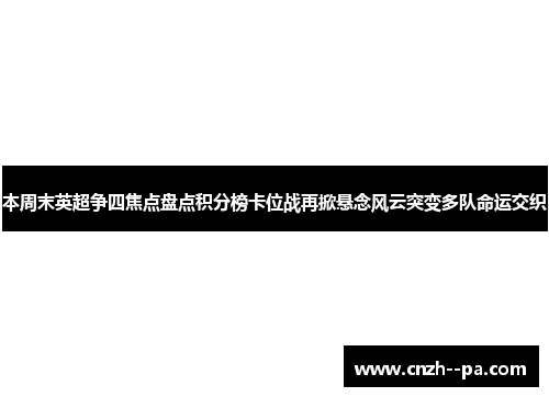 本周末英超争四焦点盘点积分榜卡位战再掀悬念风云突变多队命运交织 本周末英超争四焦点盘点积分榜卡位战再掀悬念风云突变多队命运交织