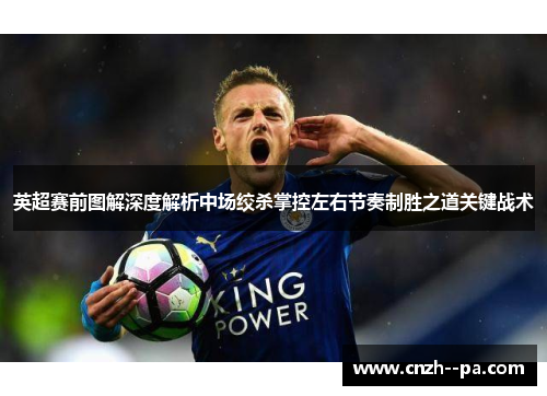 英超赛前图解深度解析中场绞杀掌控左右节奏制胜之道关键战术 英超赛前图解深度解析中场绞杀掌控左右节奏制胜之道关键战术