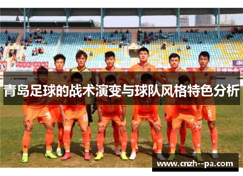 青岛足球的战术演变与球队风格特色分析