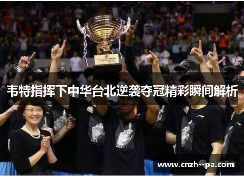 韦特指挥下中华台北逆袭夺冠精彩瞬间解析