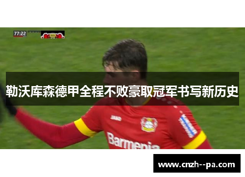 勒沃库森德甲全程不败豪取冠军书写新历史