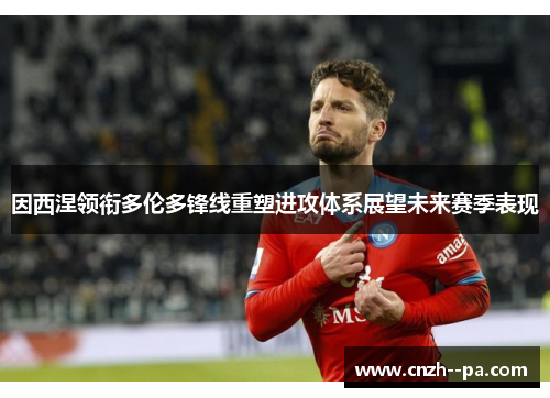 因西涅领衔多伦多锋线重塑进攻体系展望未来赛季表现