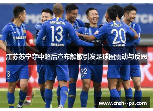 江苏苏宁夺中超后宣布解散引发足球圈震动与反思