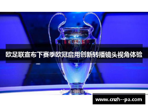 欧足联宣布下赛季欧冠启用创新转播镜头视角体验