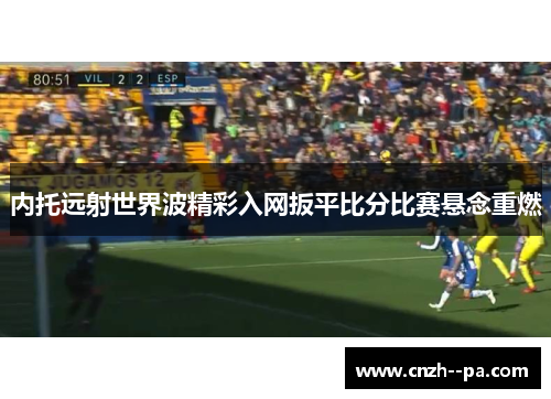 内托远射世界波精彩入网扳平比分比赛悬念重燃