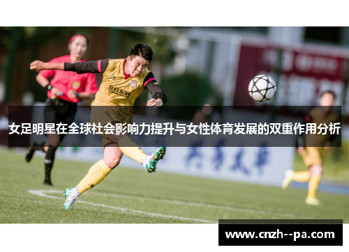 女足明星在全球社会影响力提升与女性体育发展的双重作用分析