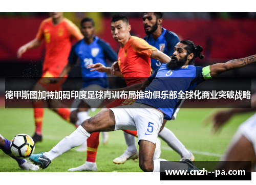 德甲斯图加特加码印度足球青训布局推动俱乐部全球化商业突破战略 德甲斯图加特加码印度足球青训布局推动俱乐部全球化商业突破战略