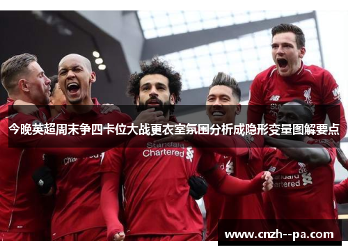 今晚英超周末争四卡位大战更衣室氛围分析成隐形变量图解要点 今晚英超周末争四卡位大战更衣室氛围分析成隐形变量图解要点