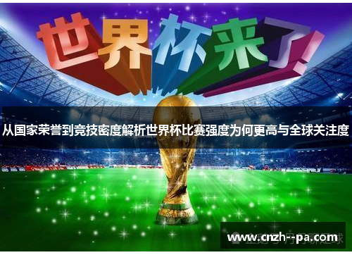 从国家荣誉到竞技密度解析世界杯比赛强度为何更高与全球关注度 从国家荣誉到竞技密度解析世界杯比赛强度为何更高与全球关注度