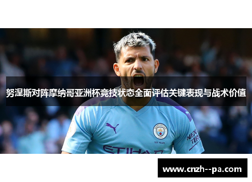 努涅斯对阵摩纳哥亚洲杯竞技状态全面评估关键表现与战术价值 努涅斯对阵摩纳哥亚洲杯竞技状态全面评估关键表现与战术价值