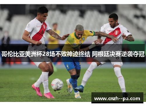 哥伦比亚美洲杯28场不败神迹终结 阿根廷决赛逆袭夺冠 哥伦比亚美洲杯28场不败神迹终结 阿根廷决赛逆袭夺冠