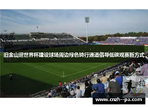 旧金山迎世界杯建设球场周边绿色骑行通道倡导低碳观赛新方式 旧金山迎世界杯建设球场周边绿色骑行通道倡导低碳观赛新方式