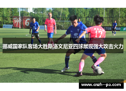 挪威国家队客场大胜斯洛文尼亚四球展现强大攻击火力 挪威国家队客场大胜斯洛文尼亚四球展现强大攻击火力