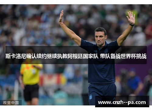 斯卡洛尼确认续约继续执教阿根廷国家队 带队备战世界杯挑战