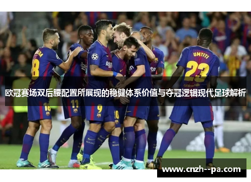 欧冠赛场双后腰配置所展现的稳健体系价值与夺冠逻辑现代足球解析