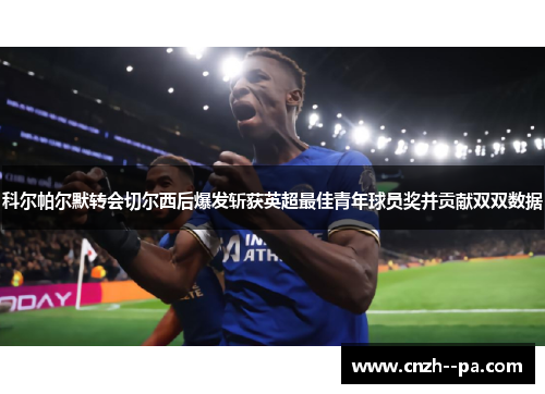科尔帕尔默转会切尔西后爆发斩获英超最佳青年球员奖并贡献双双数据 科尔帕尔默转会切尔西后爆发斩获英超最佳青年球员奖并贡献双双数据