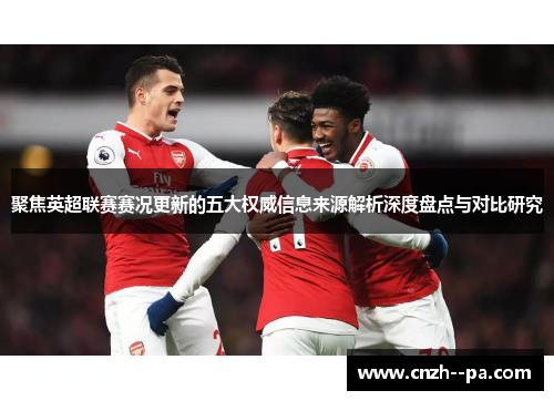 聚焦英超联赛赛况更新的五大权威信息来源解析深度盘点与对比研究 聚焦英超联赛赛况更新的五大权威信息来源解析深度盘点与对比研究
